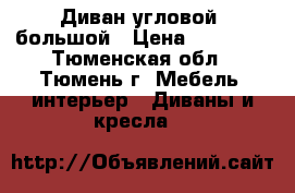 Диван угловой, большой › Цена ­ 15 000 - Тюменская обл., Тюмень г. Мебель, интерьер » Диваны и кресла   